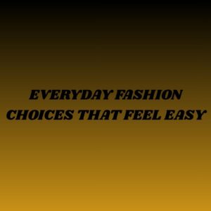 Typography graphic featuring the text "Everyday Fashion Choices That Feel Easy" on a black-to-golden gradient background, representing effortless fashion and modern style inspiration.